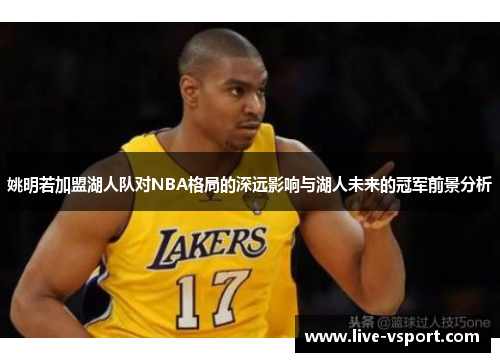 姚明若加盟湖人队对NBA格局的深远影响与湖人未来的冠军前景分析