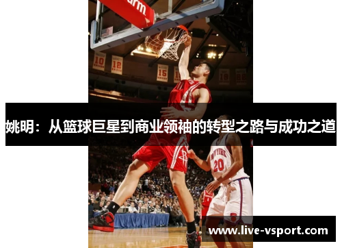 姚明：从篮球巨星到商业领袖的转型之路与成功之道