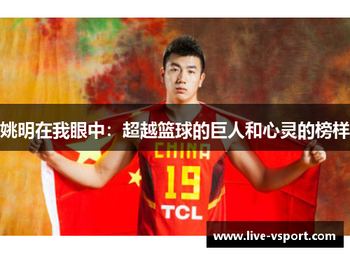 姚明在我眼中：超越篮球的巨人和心灵的榜样