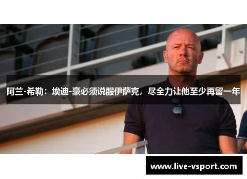 阿兰-希勒：埃迪-豪必须说服伊萨克，尽全力让他至少再留一年